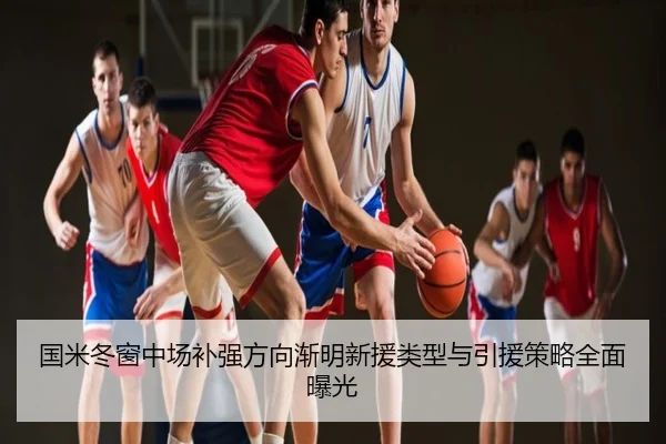 国米冬窗中场补强方向渐明新援类型与引援策略全面曝光