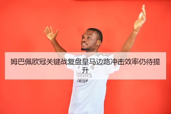 姆巴佩欧冠关键战复盘皇马边路冲击效率仍待提升